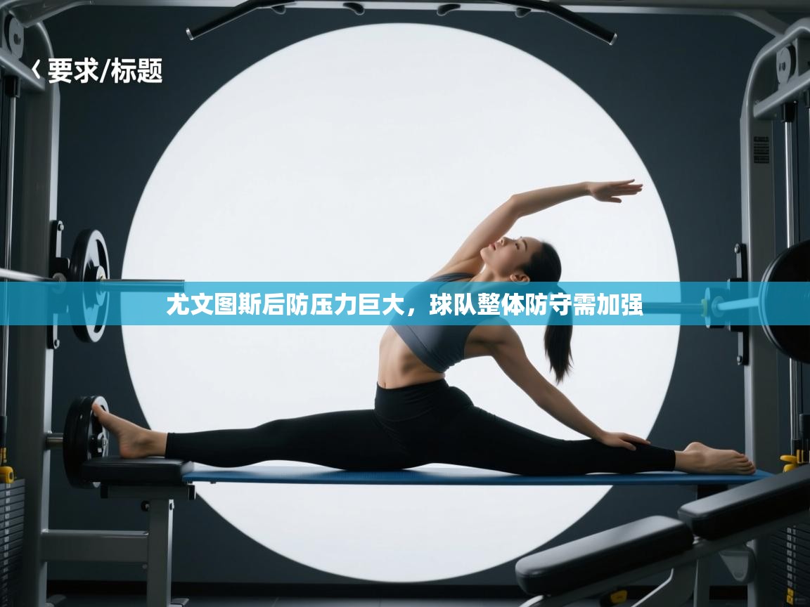 尤文图斯后防压力巨大,球队整体防守需加强 第2张