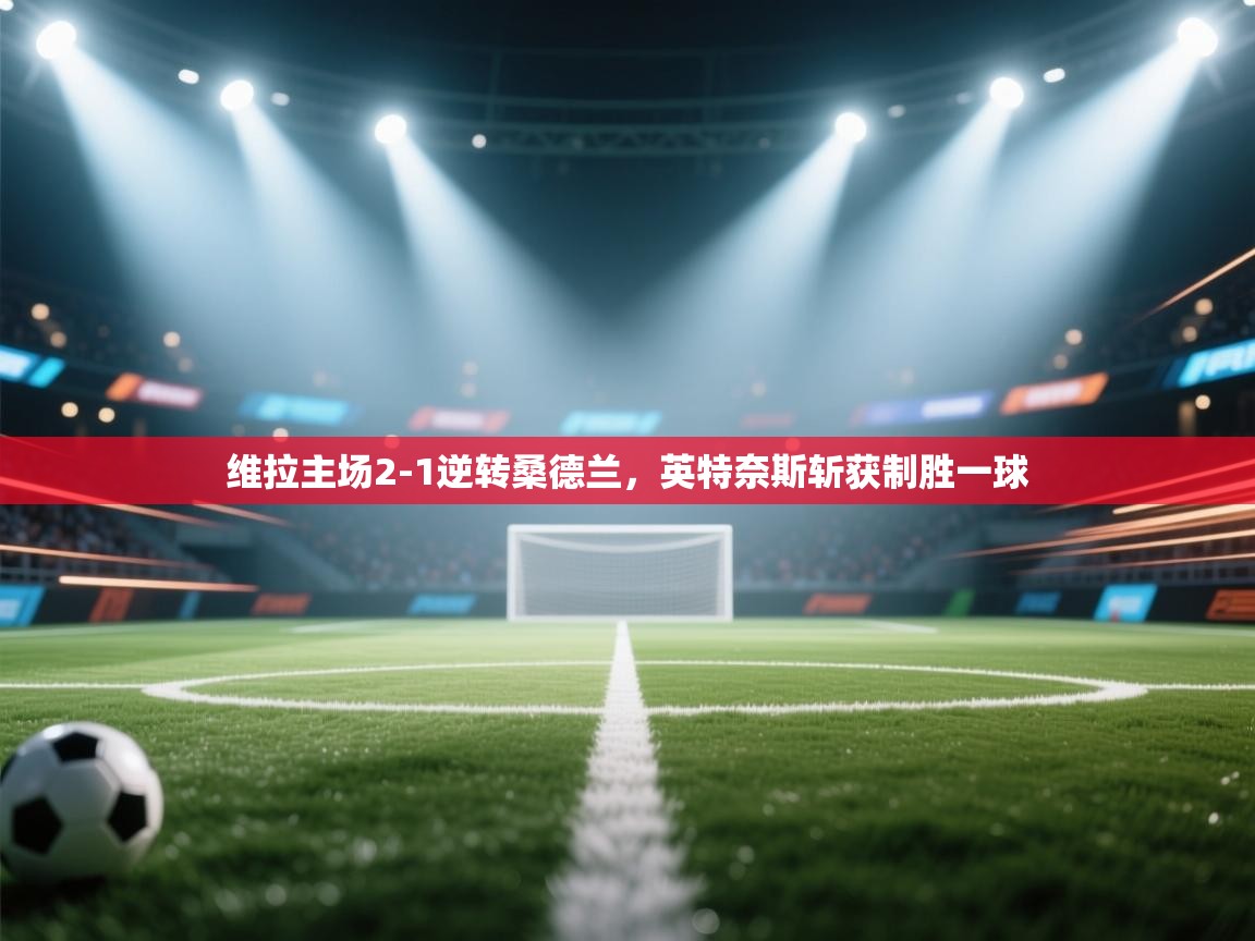 维拉主场2-1逆转桑德兰,英特奈斯斩获制胜一球 第1张