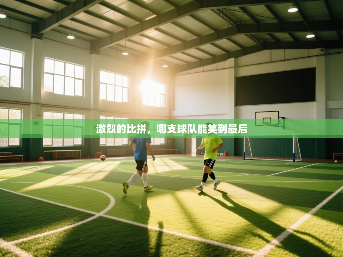 激烈的比拼,哪支球队能笑到最后 第1张