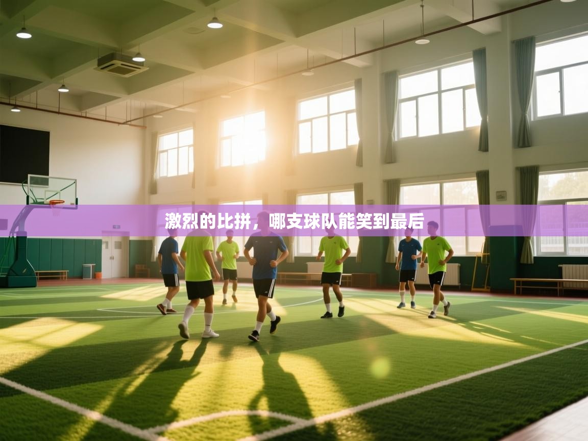 激烈的比拼,哪支球队能笑到最后 第2张