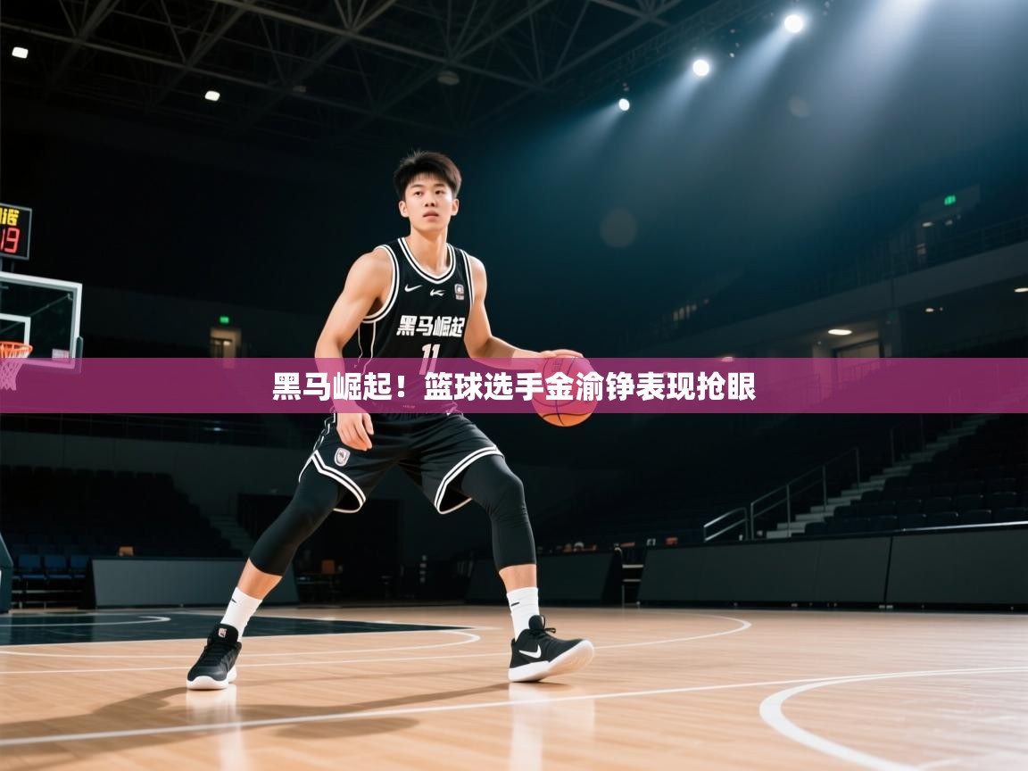 黑马崛起!篮球选手金渝铮表现抢眼 第2张