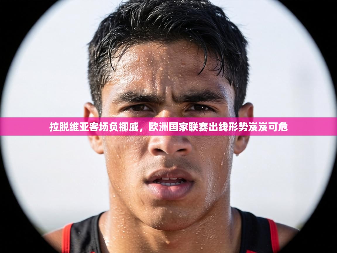 拉脱维亚客场负挪威,欧洲国家联赛出线形势岌岌可危 第2张