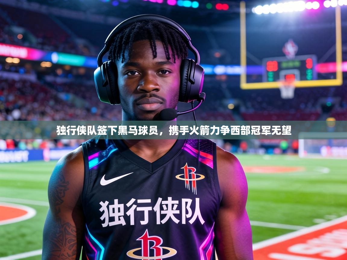 独行侠队签下黑马球员,携手火箭力争西部冠军无望 第1张