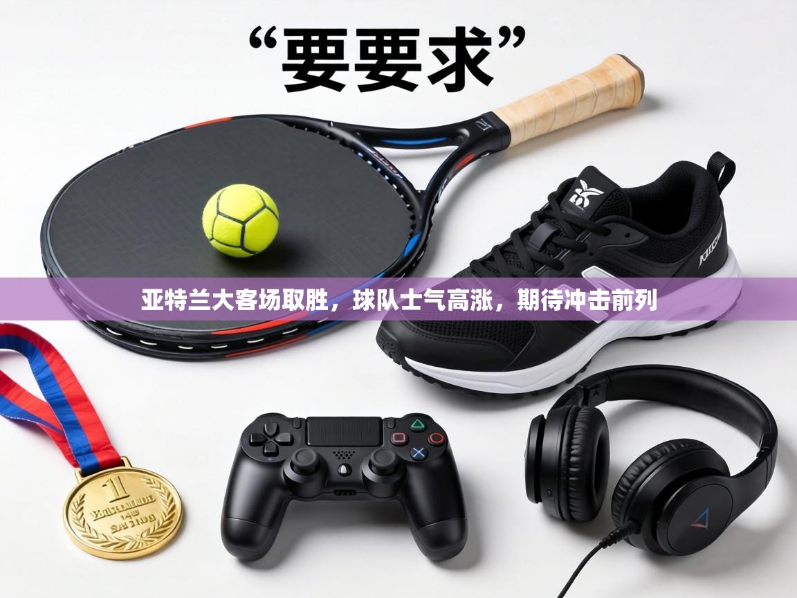 亚特兰大客场取胜，球队士气高涨，期待冲击前列  第2张